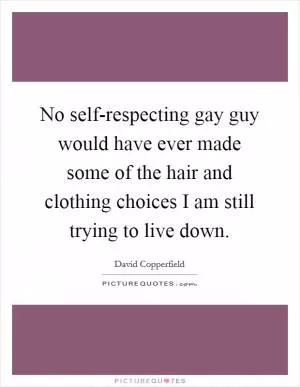 No self-respecting gay guy would have ever made some of the hair and clothing choices I am still trying to live down Picture Quote #1