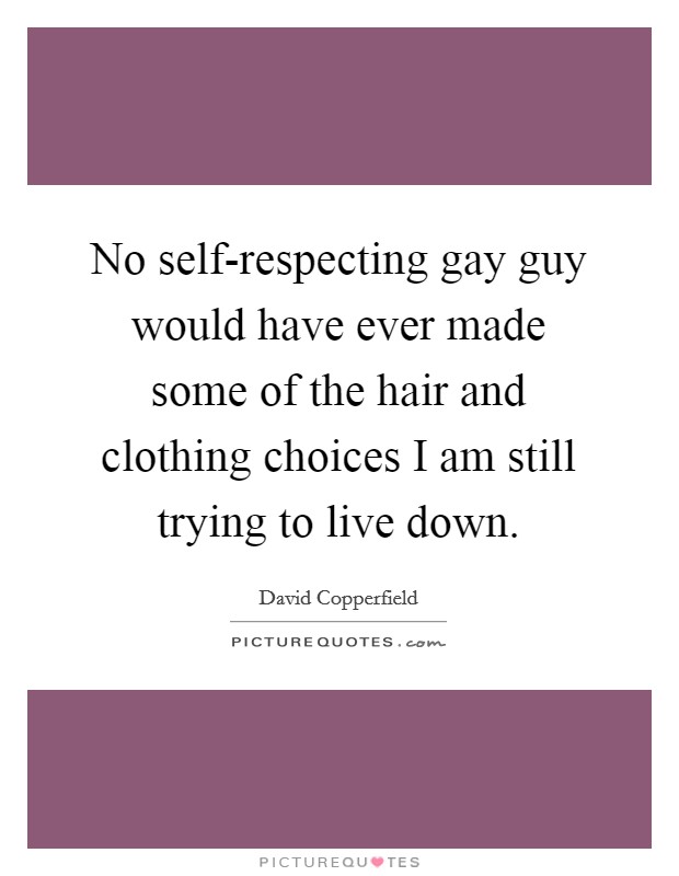 No self-respecting gay guy would have ever made some of the hair and clothing choices I am still trying to live down. Picture Quote #1
