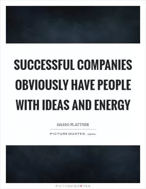 Successful companies obviously have people with ideas and energy Picture Quote #1