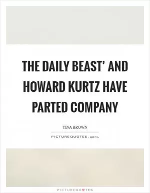 The Daily Beast’ and Howard Kurtz have parted company Picture Quote #1