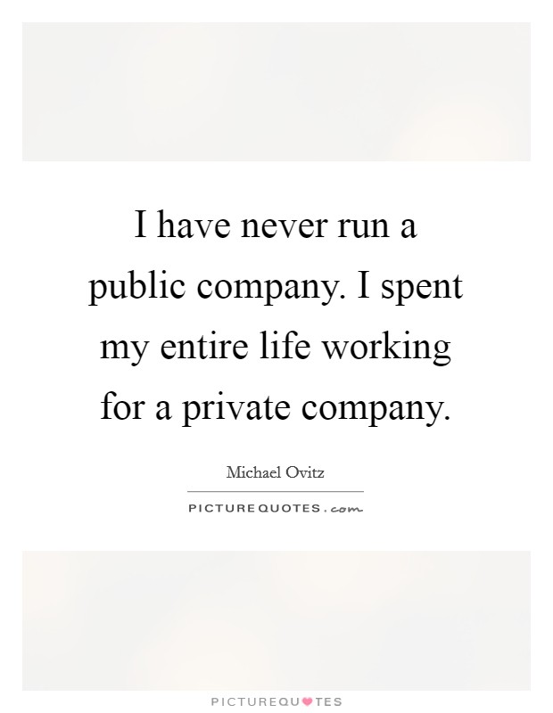 I have never run a public company. I spent my entire life working for a private company. Picture Quote #1