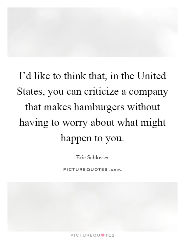 I'd like to think that, in the United States, you can criticize a company that makes hamburgers without having to worry about what might happen to you. Picture Quote #1