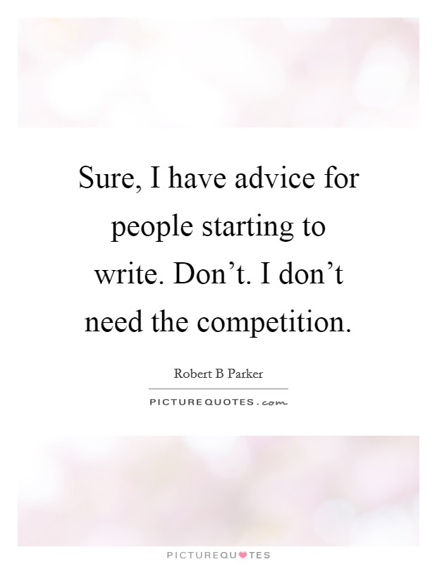 Sure, I have advice for people starting to write. Don't. I don't need the competition. Picture Quote #1