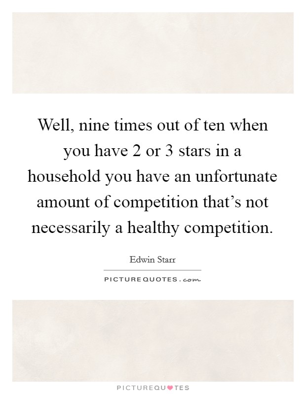 Well, nine times out of ten when you have 2 or 3 stars in a household you have an unfortunate amount of competition that's not necessarily a healthy competition. Picture Quote #1