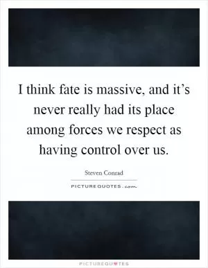 I think fate is massive, and it’s never really had its place among forces we respect as having control over us Picture Quote #1