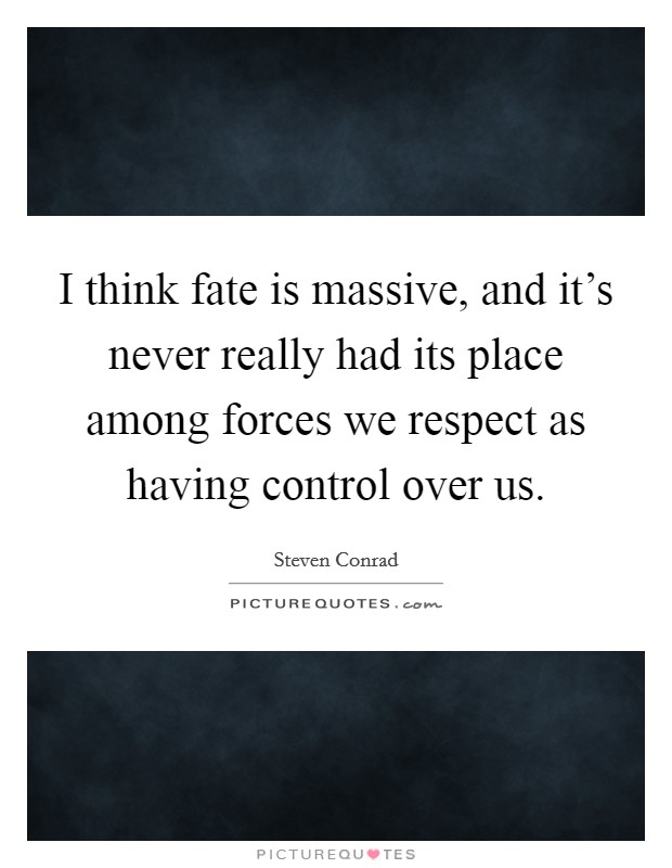 I think fate is massive, and it's never really had its place among forces we respect as having control over us. Picture Quote #1