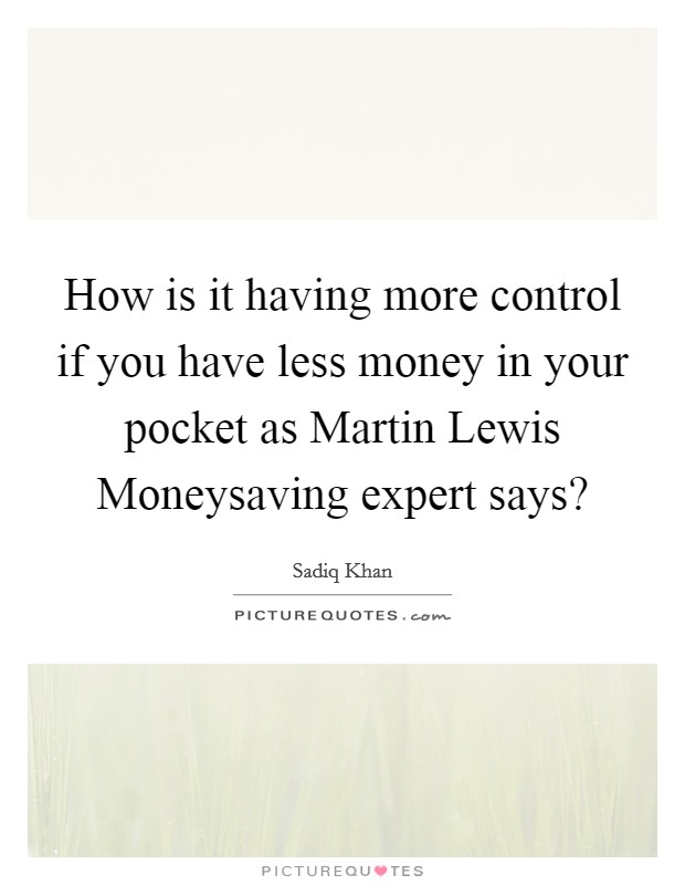 How is it having more control if you have less money in your pocket as Martin Lewis Moneysaving expert says? Picture Quote #1