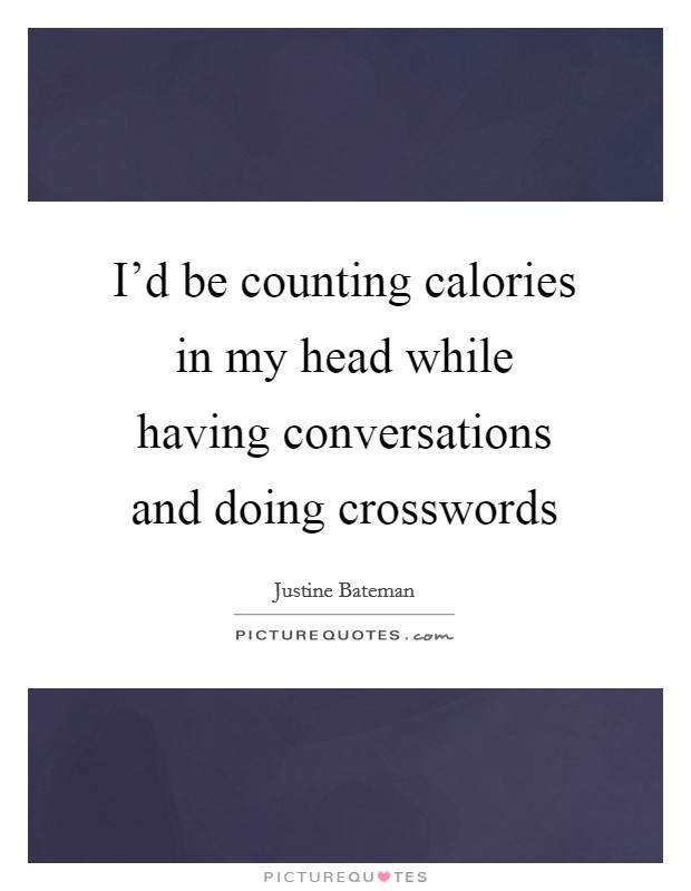 I'd be counting calories in my head while having conversations and doing crosswords Picture Quote #1