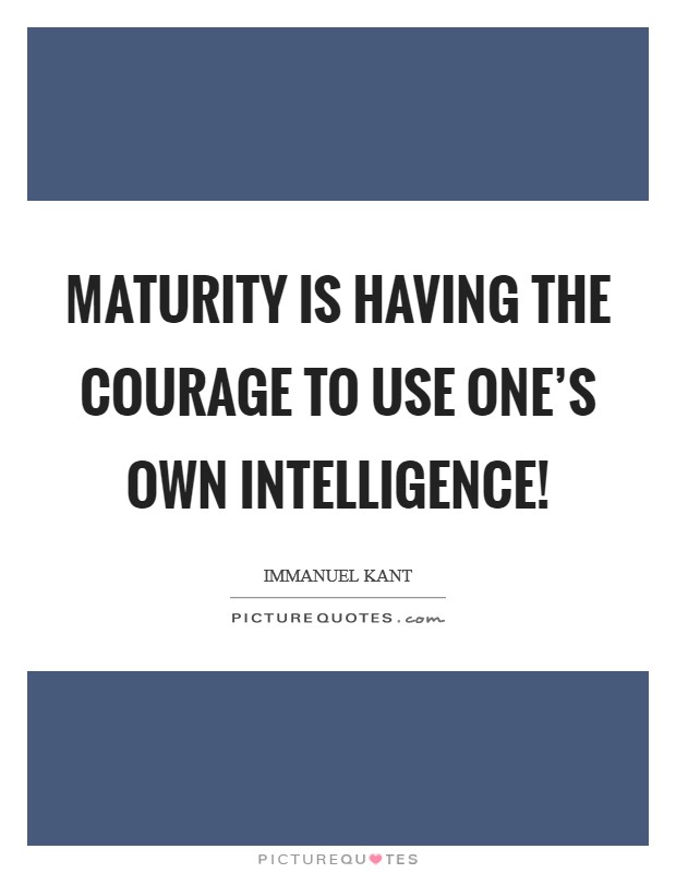 Maturity is having the courage to use one's own intelligence! Picture Quote #1