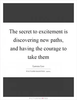 The secret to excitement is discovering new paths, and having the courage to take them Picture Quote #1