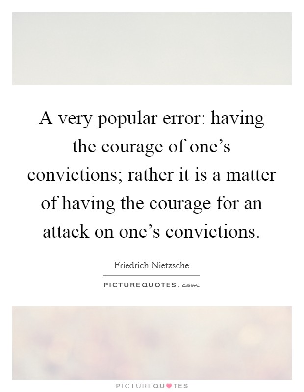 A very popular error: having the courage of one's convictions; rather it is a matter of having the courage for an attack on one's convictions. Picture Quote #1