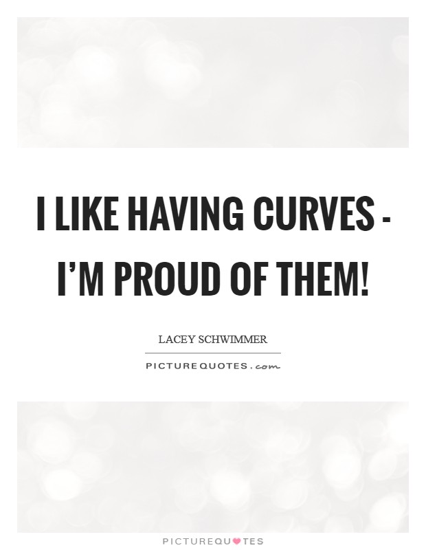 I like having curves - I'm proud of them! Picture Quote #1