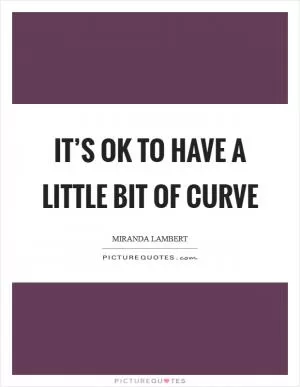 It’s OK to have a little bit of curve Picture Quote #1