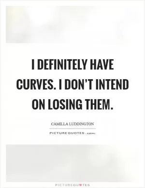 I definitely have curves. I don’t intend on losing them Picture Quote #1