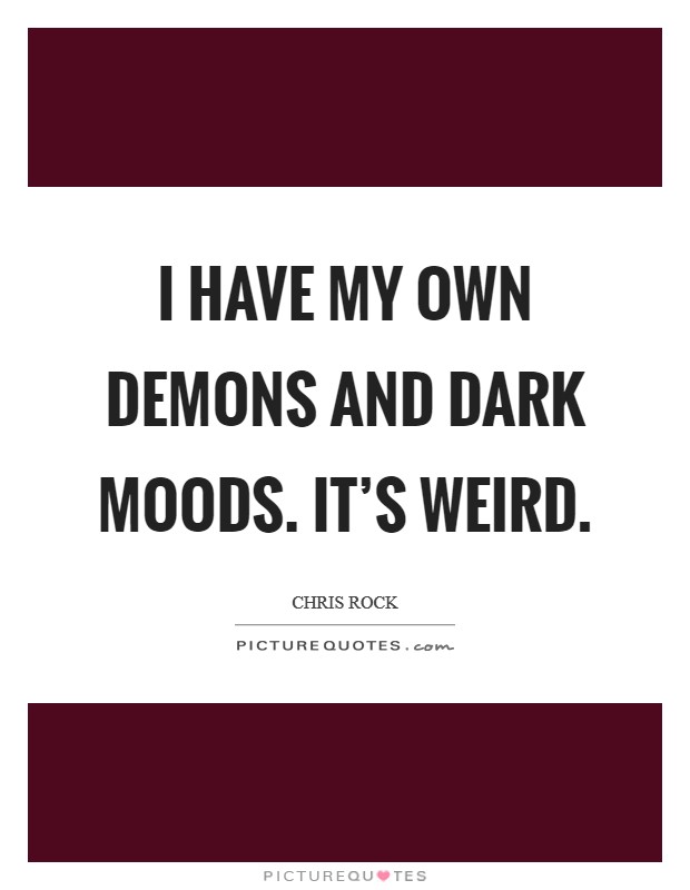 I have my own demons and dark moods. It's weird. Picture Quote #1
