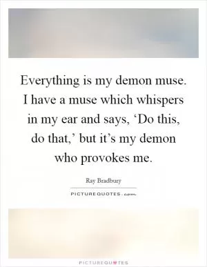 Everything is my demon muse. I have a muse which whispers in my ear and says, ‘Do this, do that,’ but it’s my demon who provokes me Picture Quote #1