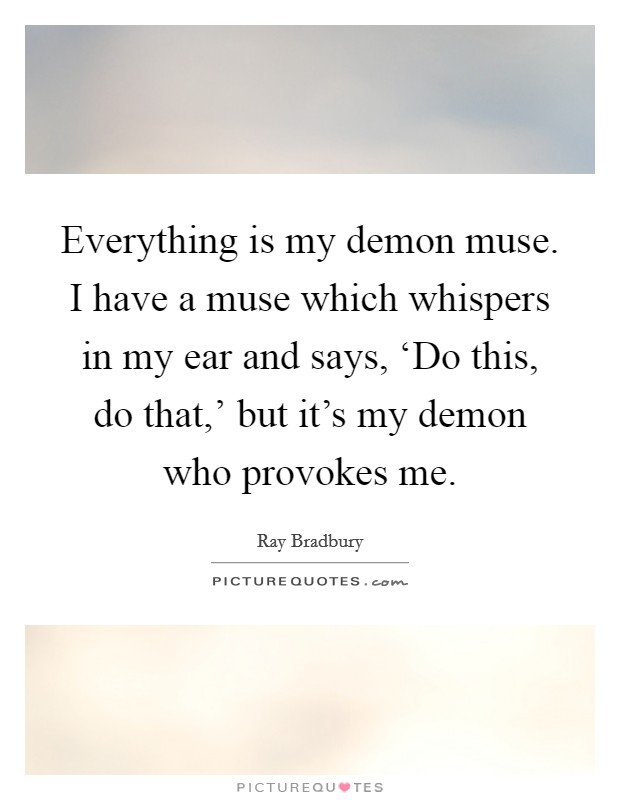 Everything is my demon muse. I have a muse which whispers in my ear and says, ‘Do this, do that,' but it's my demon who provokes me. Picture Quote #1