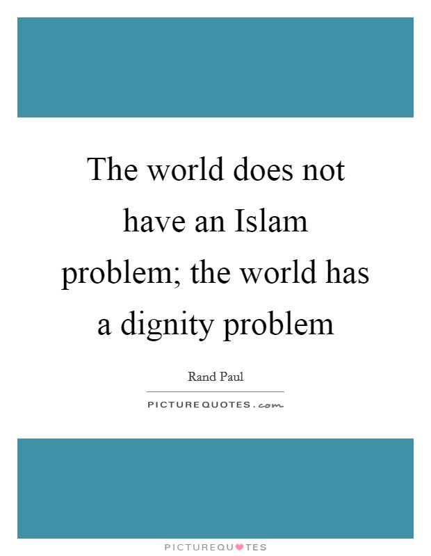 The world does not have an Islam problem; the world has a dignity problem Picture Quote #1
