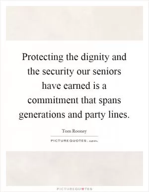 Protecting the dignity and the security our seniors have earned is a commitment that spans generations and party lines Picture Quote #1