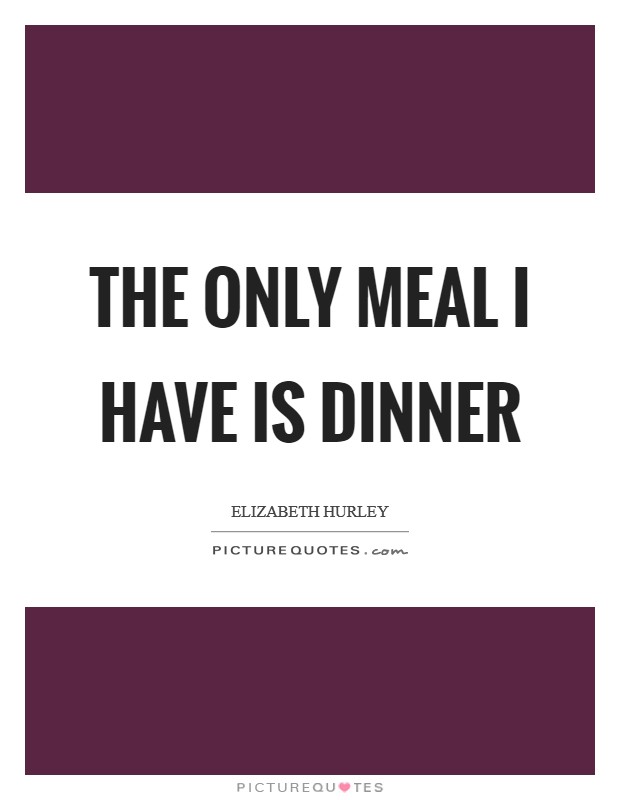 The only meal I have is dinner Picture Quote #1