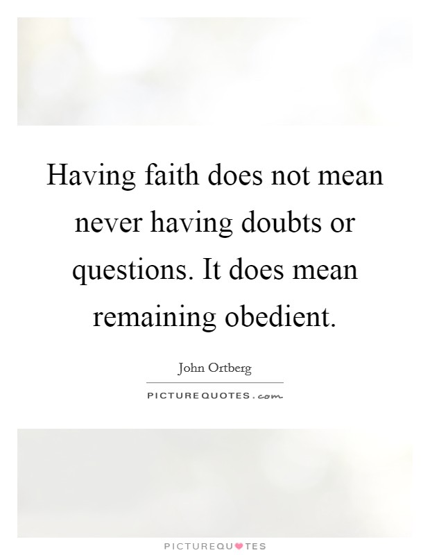 Having faith does not mean never having doubts or questions. It does mean remaining obedient. Picture Quote #1