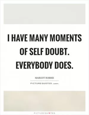 I have many moments of self doubt. Everybody does Picture Quote #1