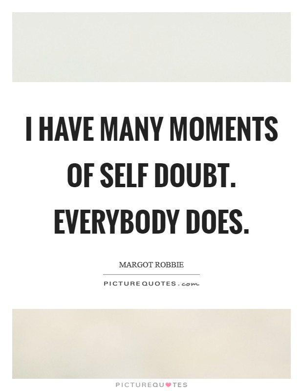 I have many moments of self doubt. Everybody does Picture Quote #1