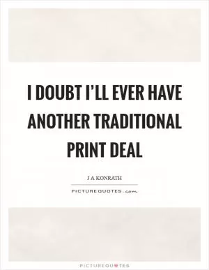 I doubt I’ll ever have another traditional print deal Picture Quote #1