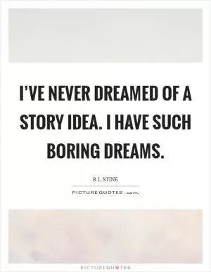 I’ve never dreamed of a story idea. I have such boring dreams Picture Quote #1