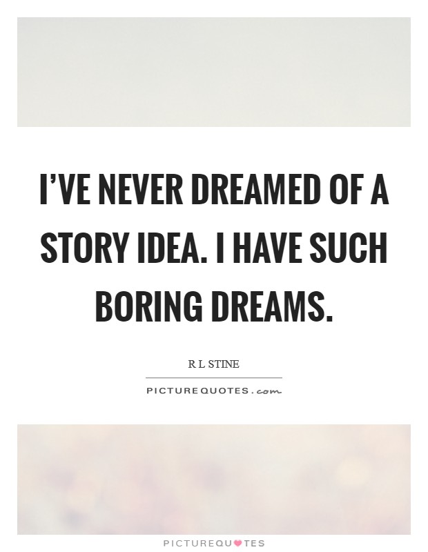 I've never dreamed of a story idea. I have such boring dreams. Picture Quote #1