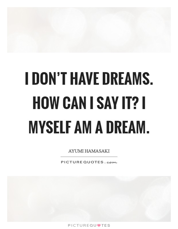 I don't have dreams. How can I say it? I myself am a dream. Picture Quote #1