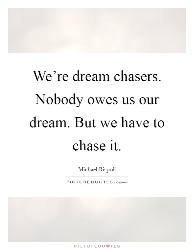 We're dream chasers. Nobody owes us our dream. But we have to chase it. Picture Quote #1