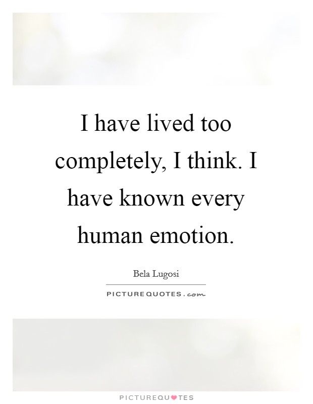 I have lived too completely, I think. I have known every human emotion. Picture Quote #1