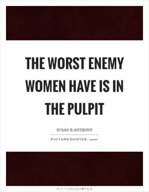 The worst enemy women have is in the pulpit Picture Quote #1