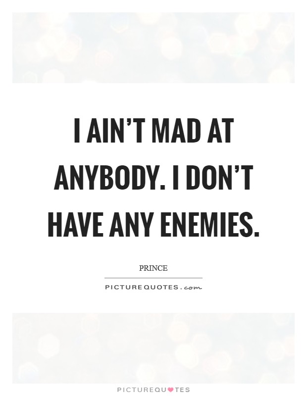 I ain't mad at anybody. I don't have any enemies. Picture Quote #1