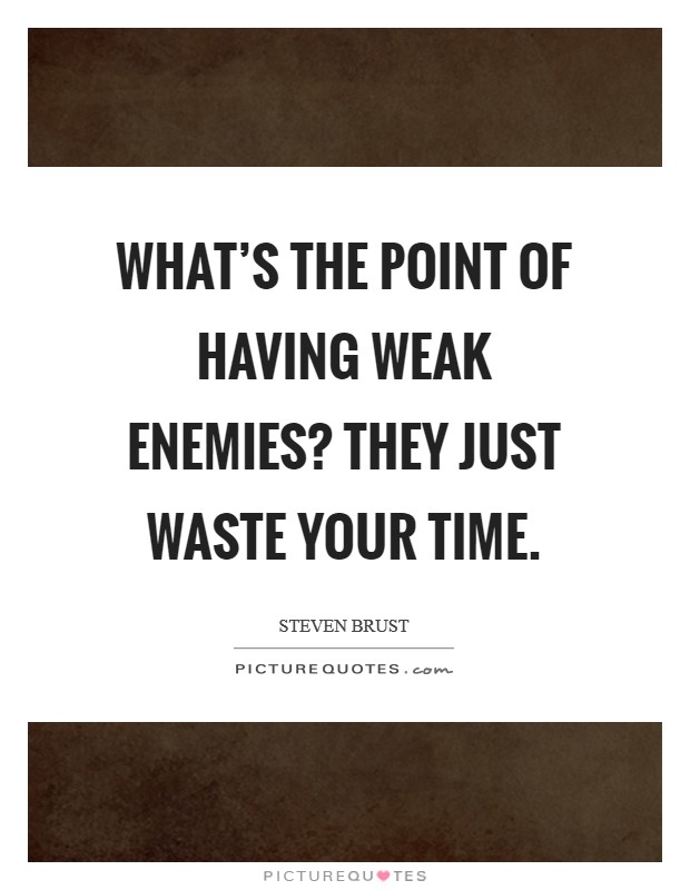 What's the point of having weak enemies? They just waste your time. Picture Quote #1
