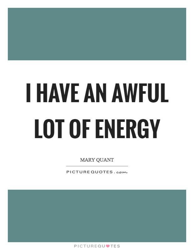 I have an awful lot of energy Picture Quote #1