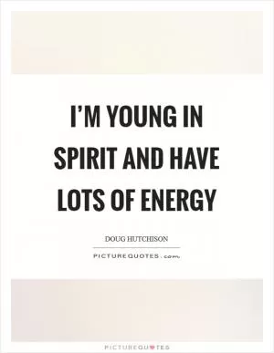 I’m young in spirit and have lots of energy Picture Quote #1