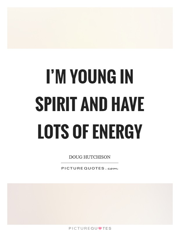 I'm young in spirit and have lots of energy Picture Quote #1