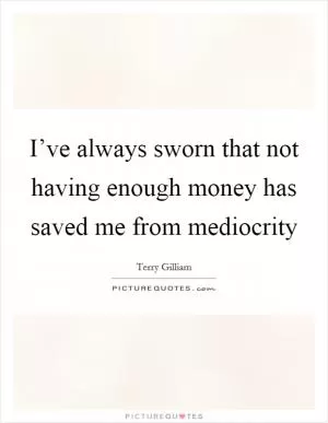 I’ve always sworn that not having enough money has saved me from mediocrity Picture Quote #1