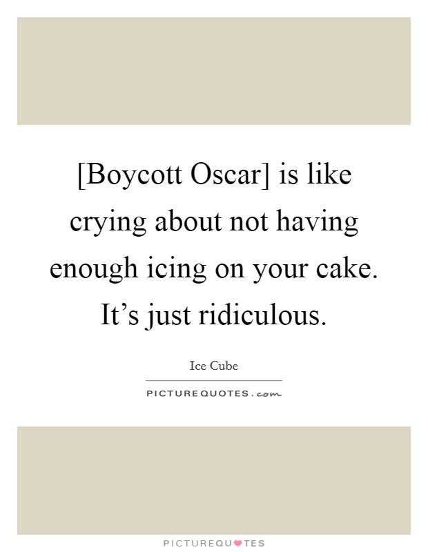 [Boycott Oscar] is like crying about not having enough icing on your cake. It's just ridiculous. Picture Quote #1