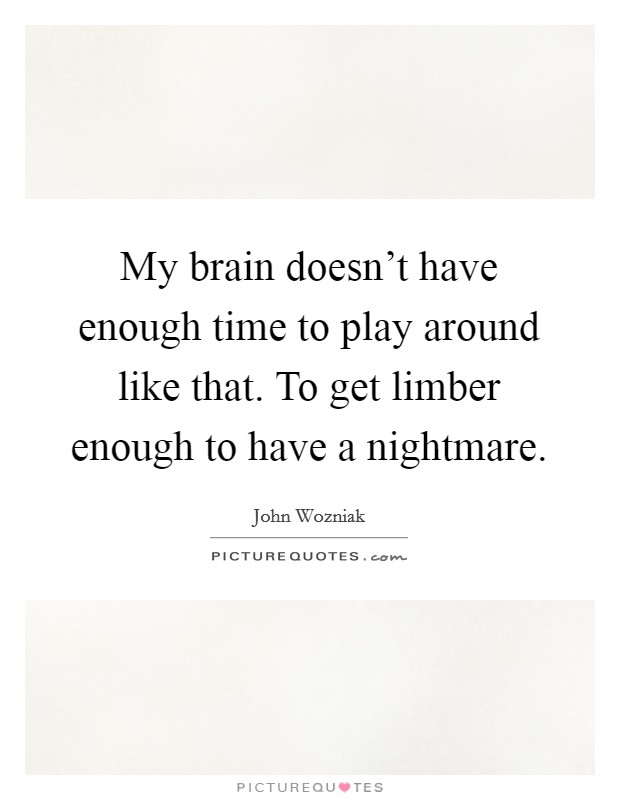 My brain doesn't have enough time to play around like that. To get limber enough to have a nightmare. Picture Quote #1