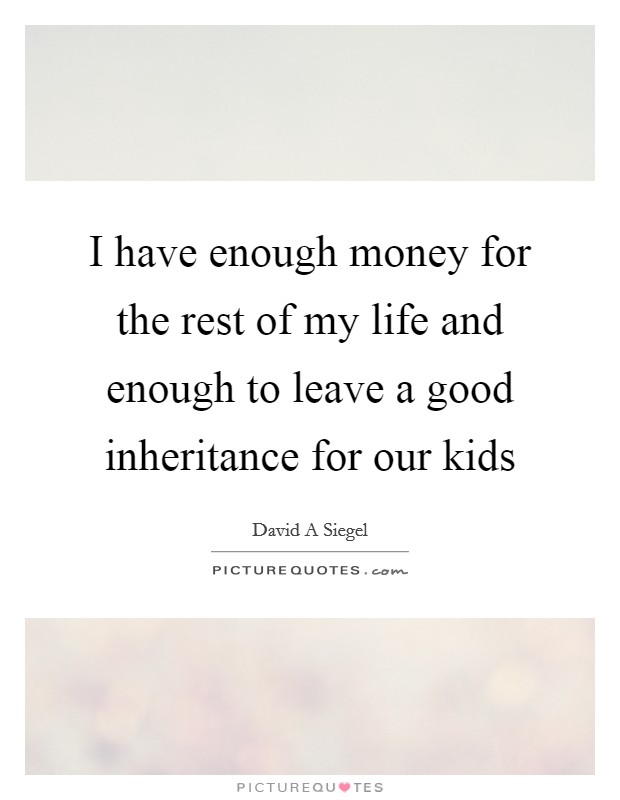 I have enough money for the rest of my life and enough to leave a good inheritance for our kids Picture Quote #1
