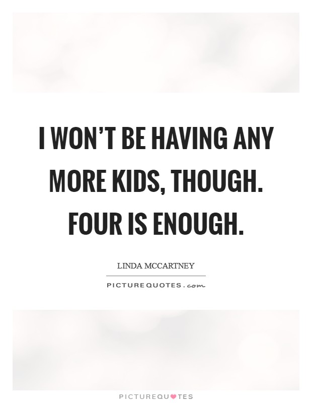I won't be having any more kids, though. Four is enough. Picture Quote #1