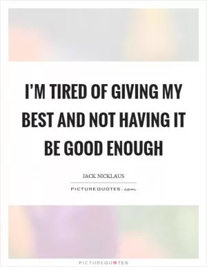 I’m tired of giving my best and not having it be good enough Picture Quote #1
