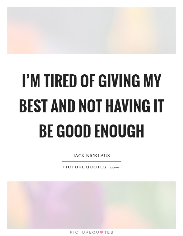 I'm tired of giving my best and not having it be good enough Picture Quote #1