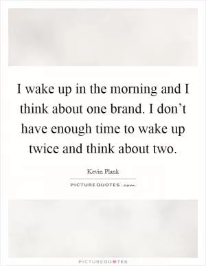 I wake up in the morning and I think about one brand. I don’t have enough time to wake up twice and think about two Picture Quote #1