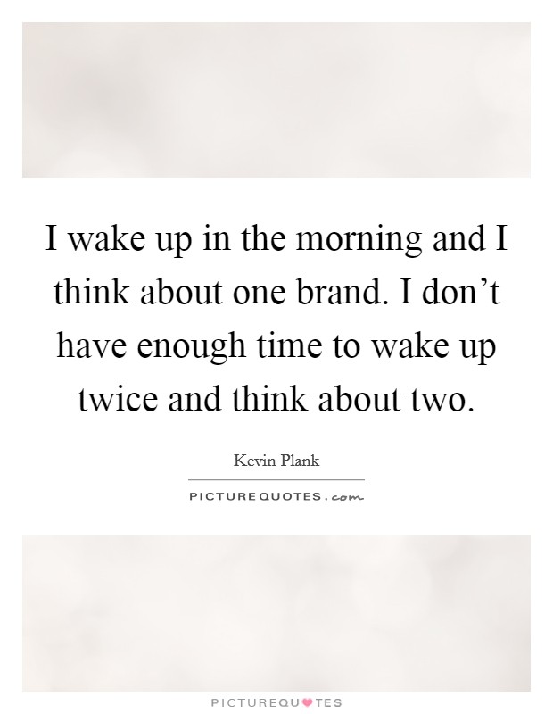 I wake up in the morning and I think about one brand. I don't have enough time to wake up twice and think about two. Picture Quote #1