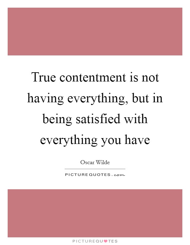 True contentment is not having everything, but in being satisfied with everything you have Picture Quote #1
