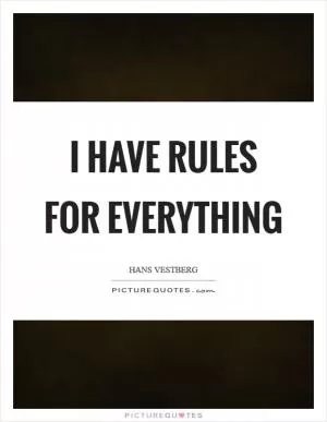 I have rules for everything Picture Quote #1